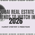 Dubai Real Estate Trends to Watch in 2026: Market Overview & Predictions