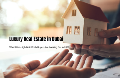 Luxury Real Estate in Dubai: What Ultra-High-Net-Worth Buyers Are Looking For in 2026
